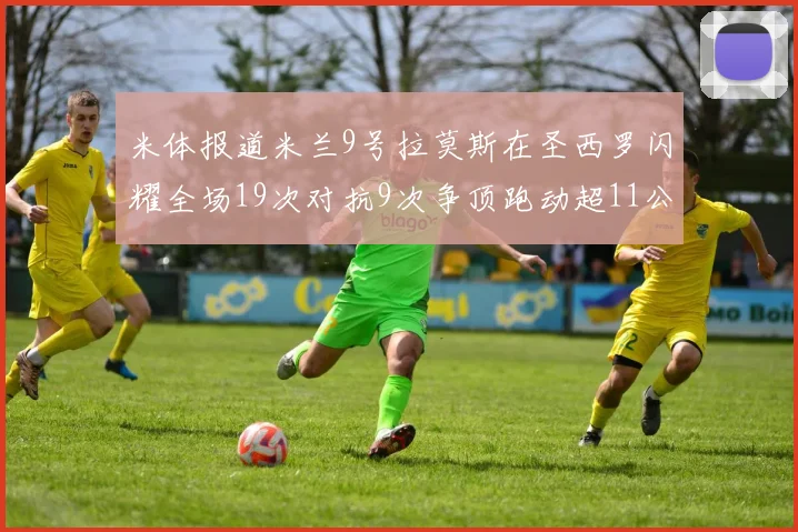 米体报道米兰9号拉莫斯在圣西罗闪耀全场19次对抗9次争顶跑动超11公里