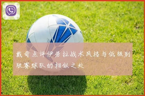 戴奇点评伊劳拉战术风格与低级别联赛球队的相似之处