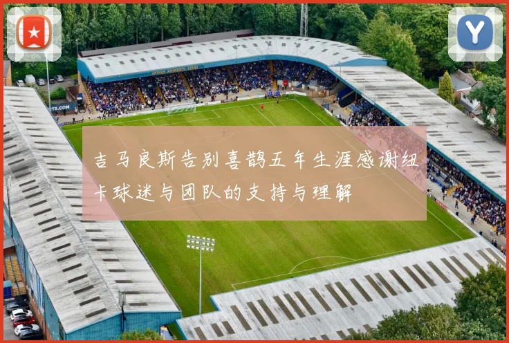 吉马良斯告别喜鹊五年生涯感谢纽卡球迷与团队的支持与理解