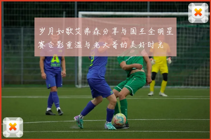 岁月如歌艾弗森分享与国王全明星赛合影重温与老大哥的美好时光