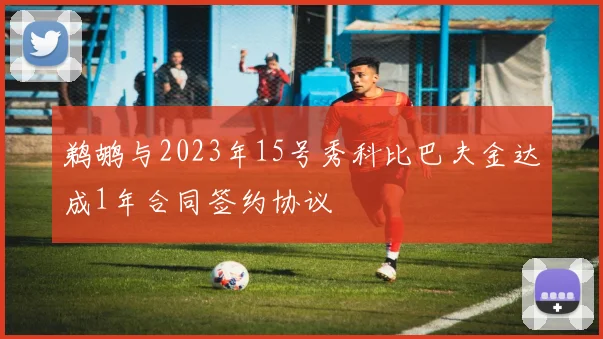 鹈鹕与2023年15号秀科比巴夫金达成1年合同签约协议